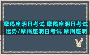 摩羯座明日考试 摩羯座明日考试运势/摩羯座明日考试 摩羯座明日考试运势-我的网站